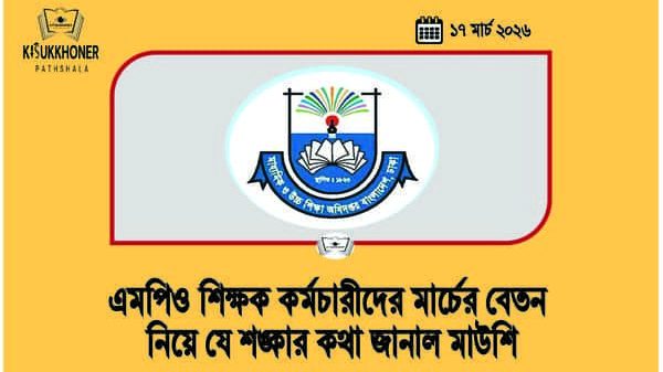 এমপিও শিক্ষক কর্মচারীদের মার্চের বেতন নিয়ে যে শঙ্কার কথা জানাল মাউশি