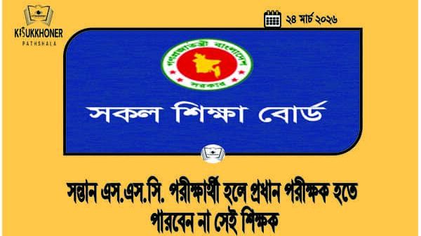 সন্তান এস.এস.সি. পরীক্ষার্থী হলে প্রধান পরীক্ষক হতে পারবেন না সেই শিক্ষক