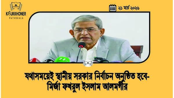 যথাসময়েই স্থানীয় সরকার নির্বাচন অনুষ্ঠিত হবে-মির্জা ফখরুল ইসলাম আলমগীর