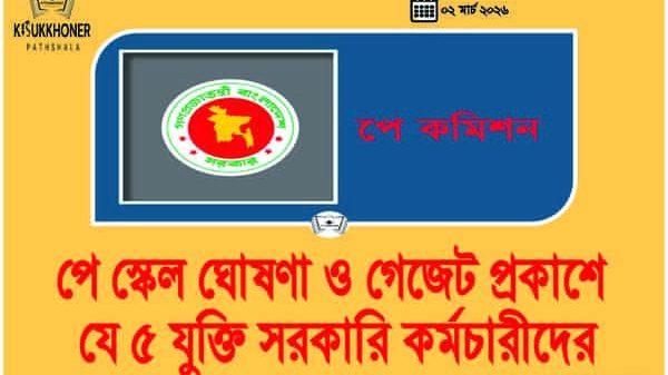 পে স্কেল ঘোষণা ও গেজেট প্রকাশে যে ৫ যুক্তি সরকারি কর্মচারীদের
