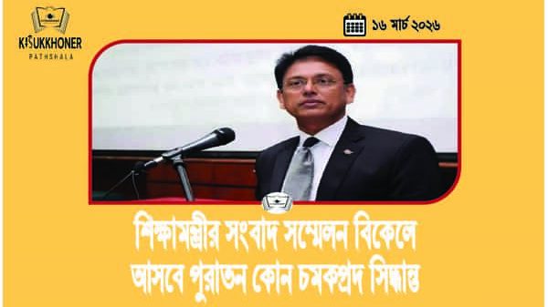 শিক্ষামন্ত্রীর সংবাদ সম্মেলন বিকেলে আসবে পুরাতন কোন চমকপ্রদ সিদ্ধান্ত