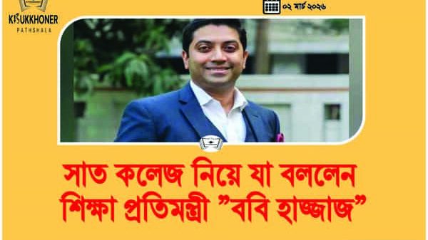 সাত কলেজ নিয়ে যা বললেন শিক্ষা প্রতিমন্ত্রী ”ববি হাজ্জাজ”