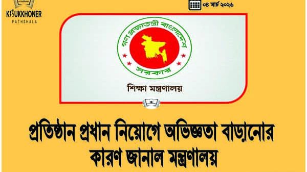 প্রতিষ্ঠান প্রধান নিয়োগে অভিজ্ঞতা বাড়ানোর কারণ জানাল মন্ত্রণালয়